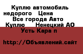 Куплю автомобиль недорого › Цена ­ 20 000 - Все города Авто » Куплю   . Ненецкий АО,Усть-Кара п.